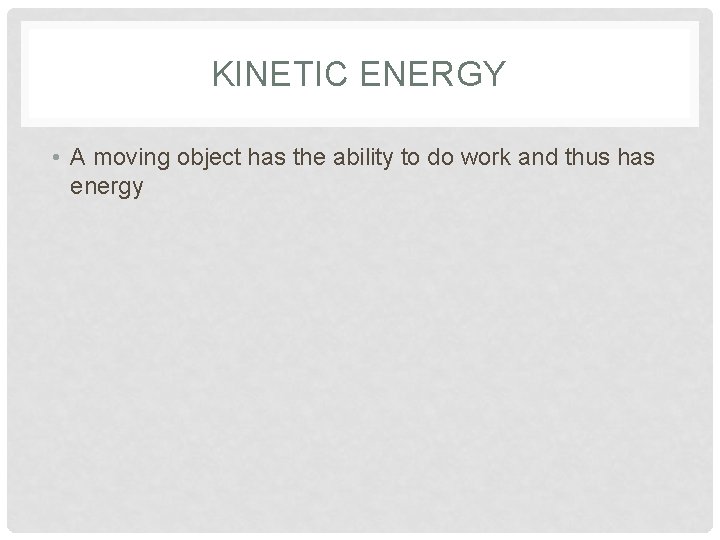 KINETIC ENERGY • A moving object has the ability to do work and thus
