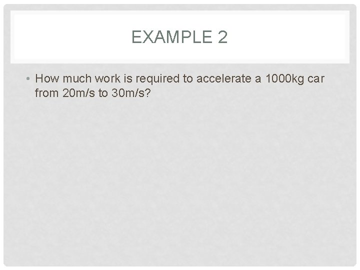 EXAMPLE 2 • How much work is required to accelerate a 1000 kg car