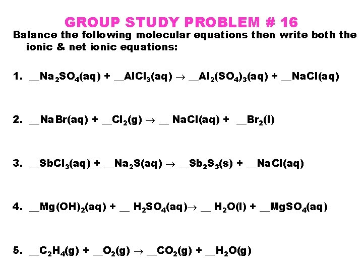 GROUP STUDY PROBLEM # 16 Balance the following molecular equations then write both the