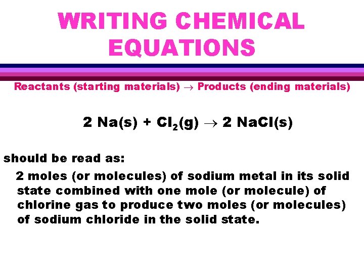 WRITING CHEMICAL EQUATIONS Reactants (starting materials) Products (ending materials) 2 Na(s) + Cl 2(g)