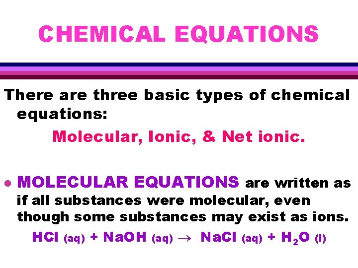 CHEMICAL EQUATIONS There are three basic types of chemical equations: Molecular, Ionic, & Net