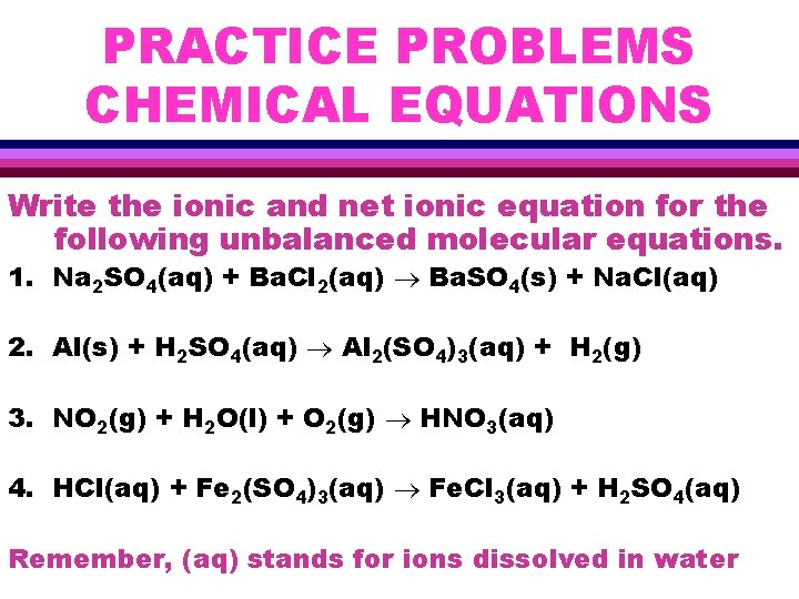 PRACTICE PROBLEMS CHEMICAL EQUATIONS Write the ionic and net ionic equation for the following