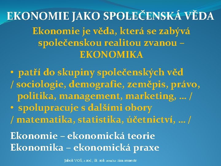 EKONOMIE JAKO SPOLEČENSKÁ VĚDA Ekonomie je věda, která se zabývá společenskou realitou zvanou –