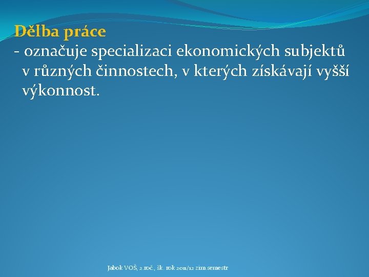 Dělba práce - označuje specializaci ekonomických subjektů v různých činnostech, v kterých získávají vyšší