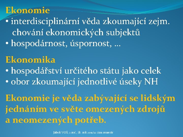 Ekonomie • interdisciplinární věda zkoumající zejm. chování ekonomických subjektů • hospodárnost, úspornost, … Ekonomika