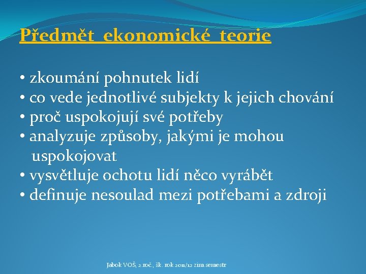 Předmět ekonomické teorie • zkoumání pohnutek lidí • co vede jednotlivé subjekty k jejich