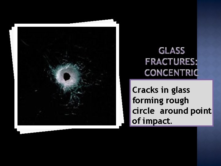 Cracks in glass forming rough circle around point of impact. 