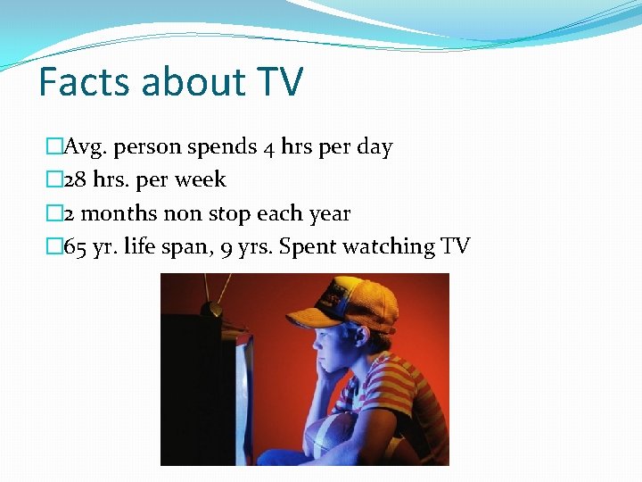 Facts about TV �Avg. person spends 4 hrs per day � 28 hrs. per