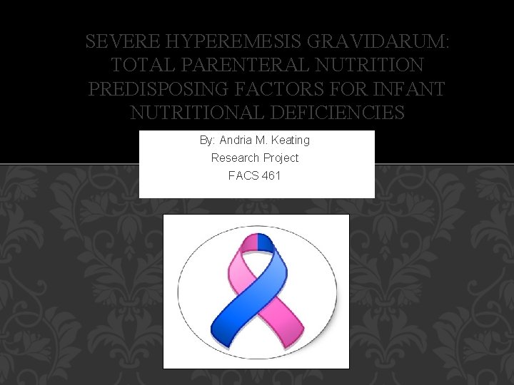 SEVERE HYPEREMESIS GRAVIDARUM: TOTAL PARENTERAL NUTRITION PREDISPOSING FACTORS FOR INFANT NUTRITIONAL DEFICIENCIES By: Andria