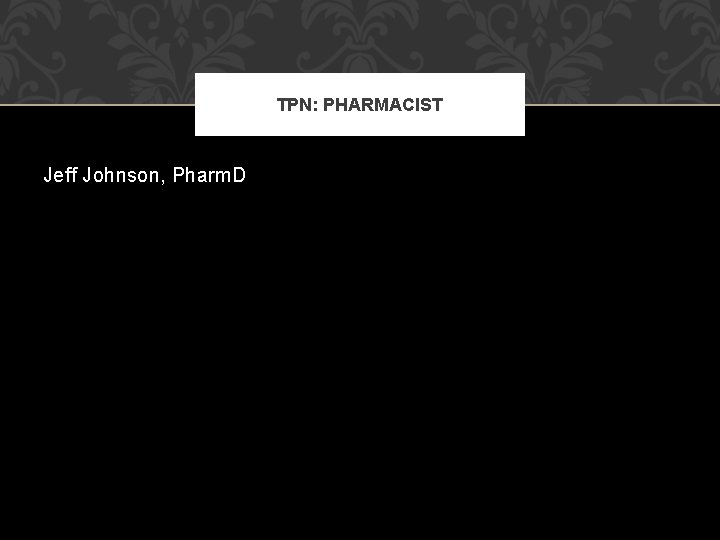 TPN: PHARMACIST Jeff Johnson, Pharm. D 