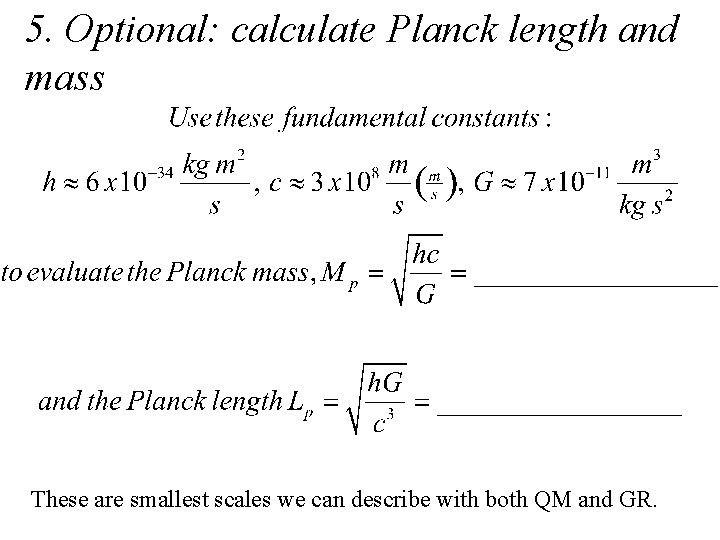 5. Optional: calculate Planck length and mass These are smallest scales we can describe