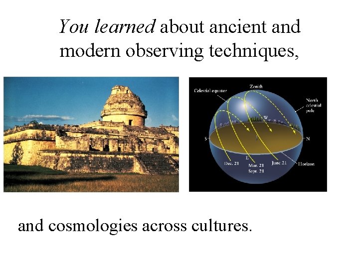 You learned about ancient and modern observing techniques, and cosmologies across cultures. 