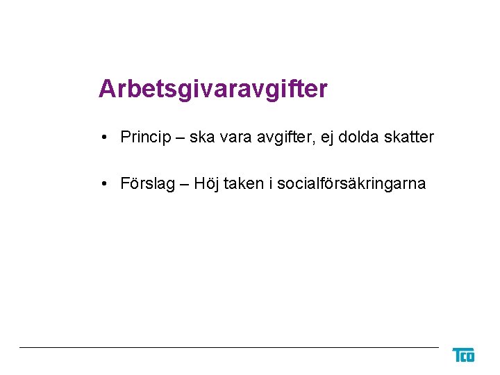 Arbetsgivaravgifter • Princip – ska vara avgifter, ej dolda skatter • Förslag – Höj
