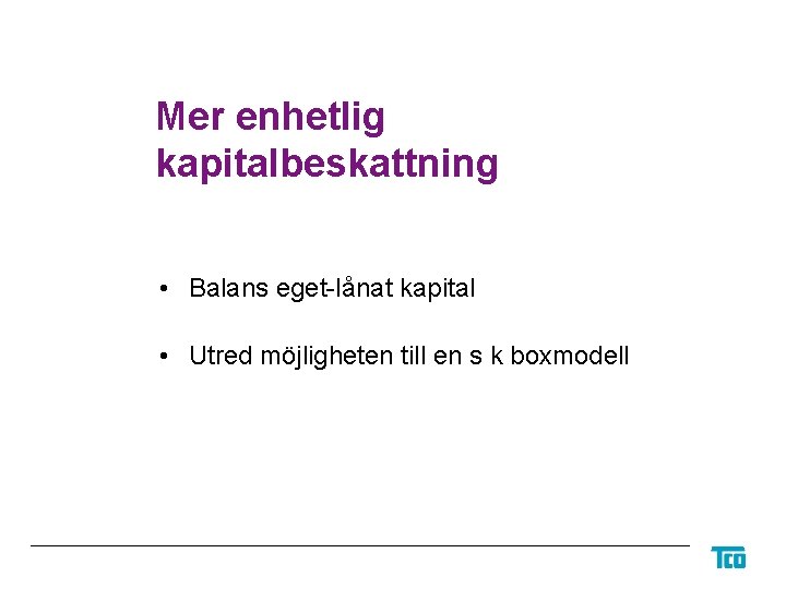 Mer enhetlig kapitalbeskattning • Balans eget-lånat kapital • Utred möjligheten till en s k