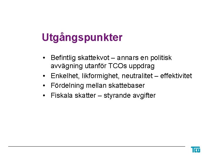 Utgångspunkter • Befintlig skattekvot – annars en politisk avvägning utanför TCOs uppdrag • Enkelhet,