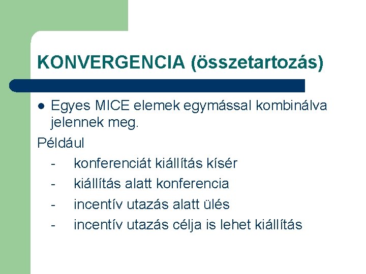 KONVERGENCIA (összetartozás) Egyes MICE elemek egymással kombinálva jelennek meg. Például - konferenciát kiállítás kísér