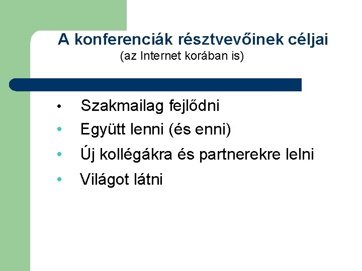 A konferenciák résztvevőinek céljai (az Internet korában is) • Szakmailag fejlődni Együtt lenni (és