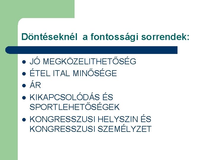 Döntéseknél a fontossági sorrendek: l l l JÓ MEGKÖZELITHETŐSÉG ÉTEL ITAL MINŐSÉGE ÁR KIKAPCSOLÓDÁS