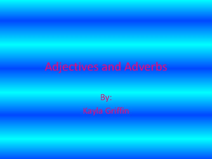 Adjectives and Adverbs By: Kayla Griffin 