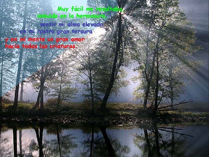 Muy fácil me resultaba, imbuido en la hermosura, sentir mi alma elevada, en mi