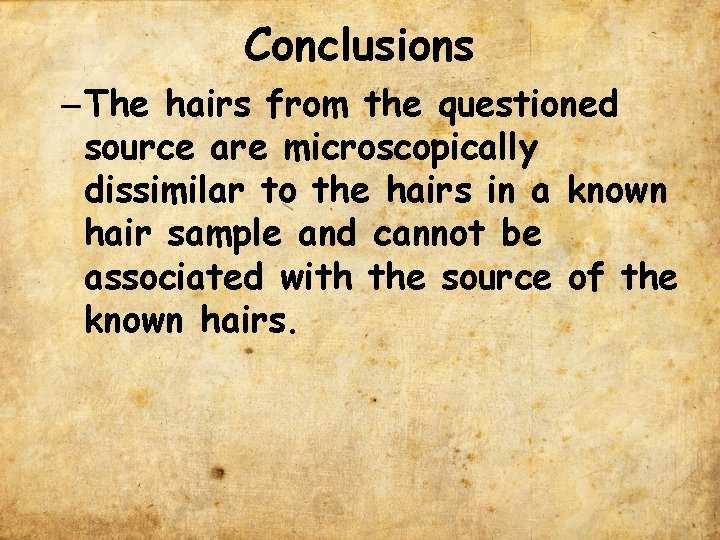 Conclusions – The hairs from the questioned source are microscopically dissimilar to the hairs