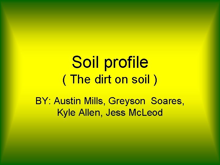 Soil profile ( The dirt on soil ) BY: Austin Mills, Greyson Soares, Kyle