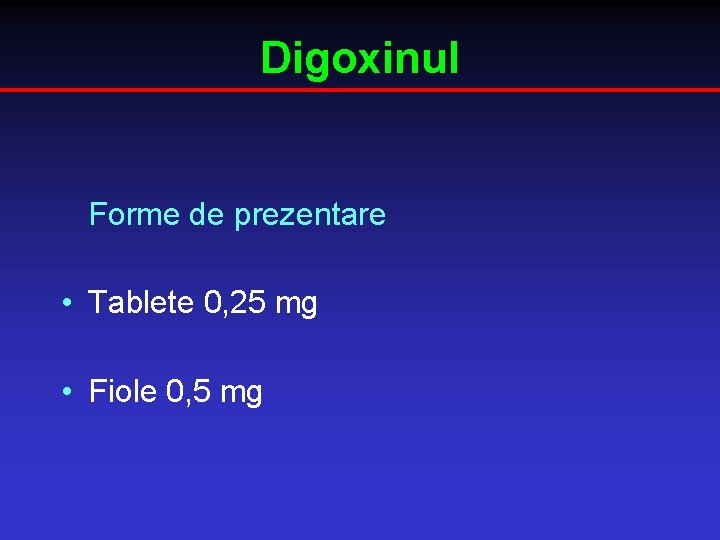 Digoxinul Forme de prezentare • Tablete 0, 25 mg • Fiole 0, 5 mg