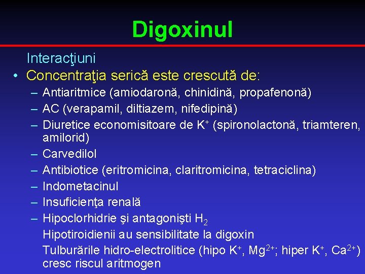 Digoxinul Interacţiuni • Concentraţia serică este crescută de: – Antiaritmice (amiodaronă, chinidină, propafenonă) –