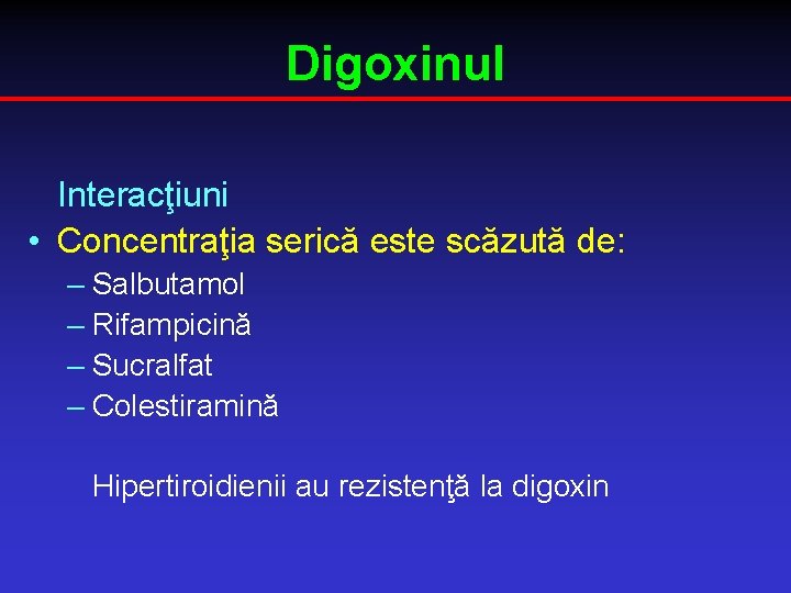 Digoxinul Interacţiuni • Concentraţia serică este scăzută de: – Salbutamol – Rifampicină – Sucralfat