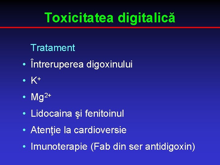 Toxicitatea digitalică Tratament • Întreruperea digoxinului • K+ • Mg 2+ • Lidocaina şi