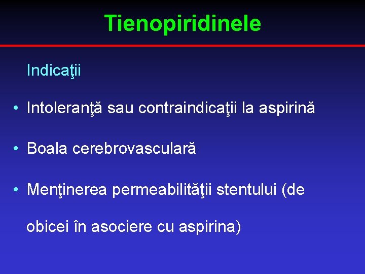 Tienopiridinele Indicaţii • Intoleranţă sau contraindicaţii la aspirină • Boala cerebrovasculară • Menţinerea permeabilităţii