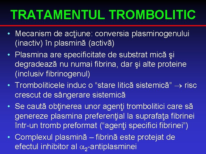 TRATAMENTUL TROMBOLITIC • Mecanism de acţiune: conversia plasminogenului (inactiv) în plasmină (activă) • Plasmina