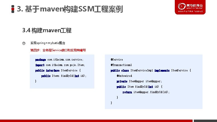 3. 基于maven构建SSM 程案例 3. 4 构建maven 程 ③ 实现spring+mybatis整合 第四步：业务层Service接口和实现类编写 package com. itheima. ssm.