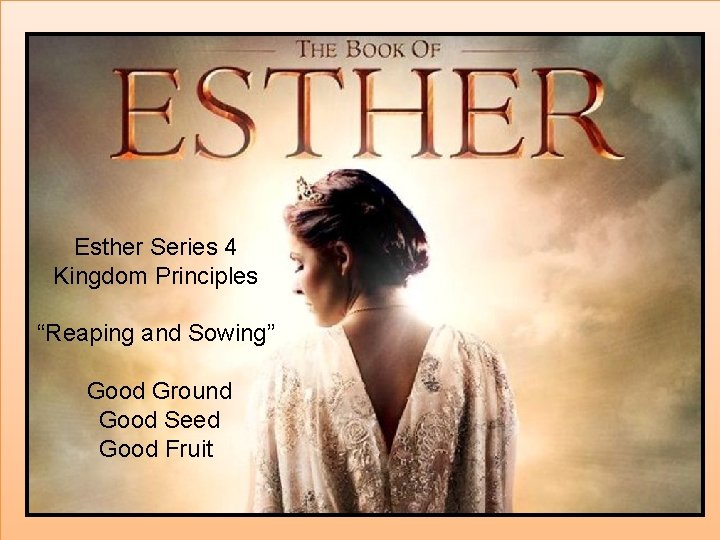 Esther Series 4 Kingdom Principles “Reaping and Sowing” Good Ground Good Seed Good Fruit