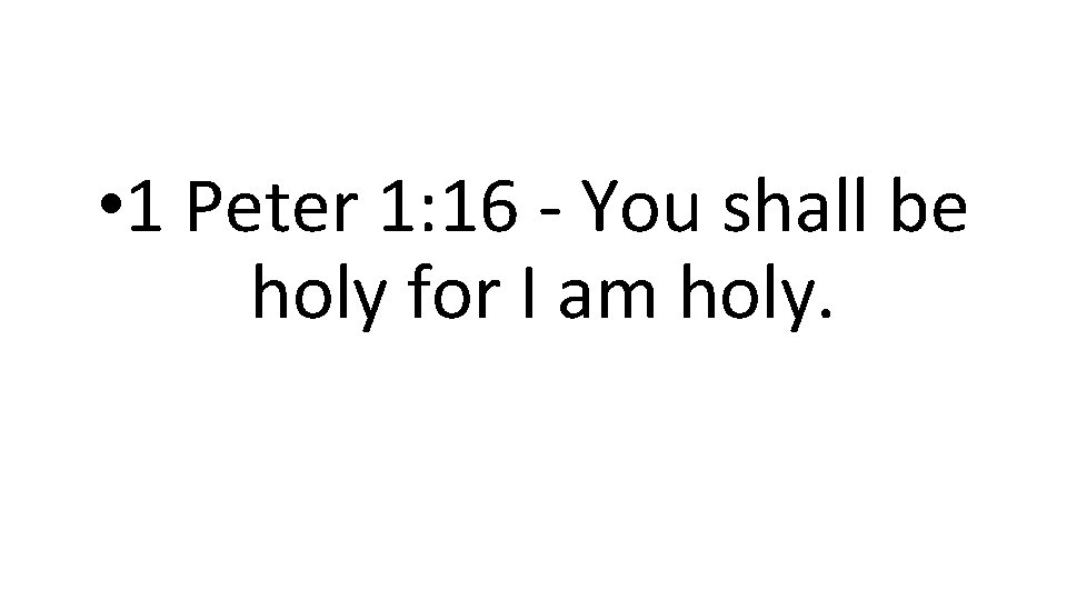  • 1 Peter 1: 16 - You shall be holy for I am