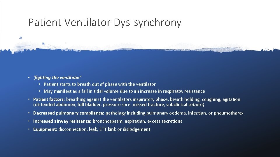 Patient Ventilator Dys-synchrony • ‘fighting the ventilator’ • Patient starts to breath out of