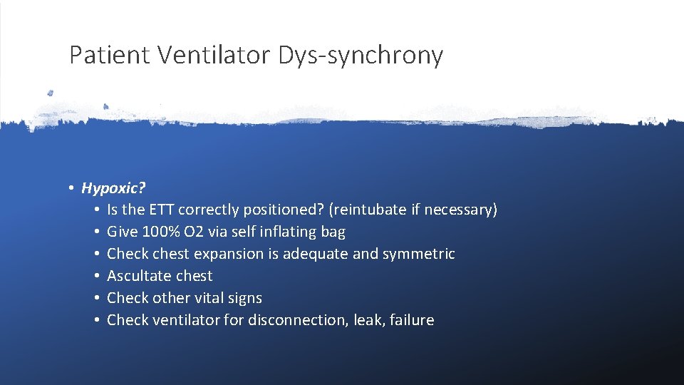 Patient Ventilator Dys-synchrony • Hypoxic? • Is the ETT correctly positioned? (reintubate if necessary)