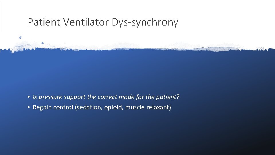 Patient Ventilator Dys-synchrony • Is pressure support the correct mode for the patient? •