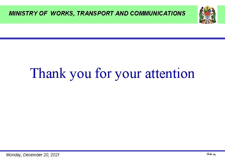 MINISTRY OF WORKS, TRANSPORT AND COMMUNICATIONS Thank you for your attention Monday, December 20,