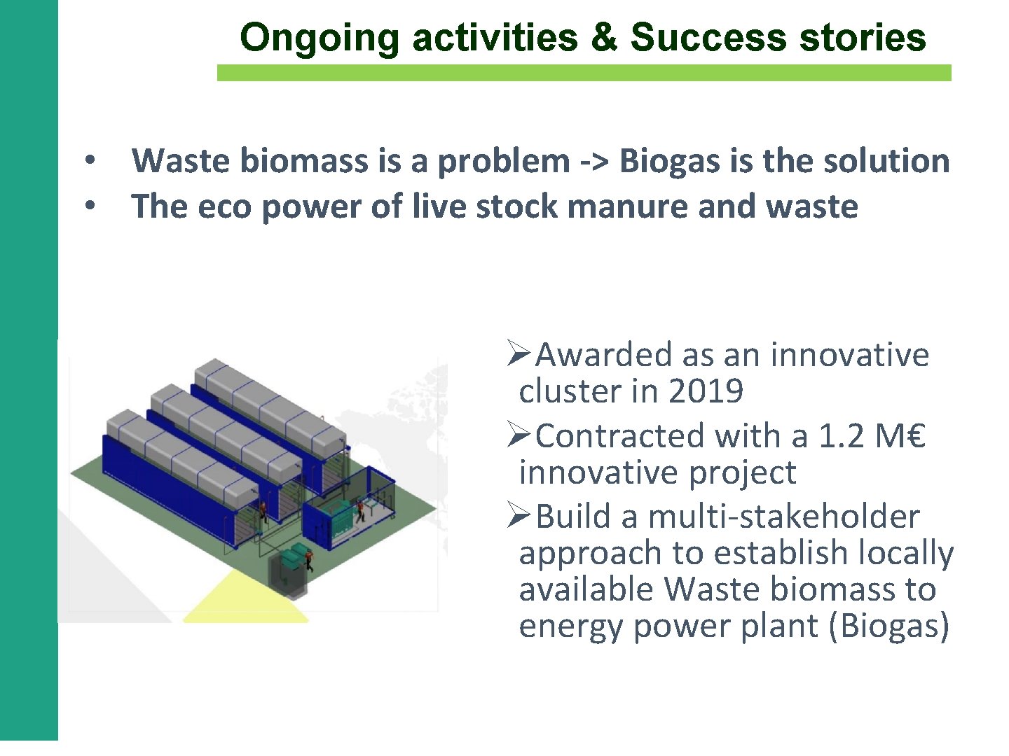 Ongoing activities & Success stories • Waste biomass is a problem -> Biogas is