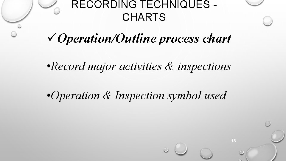 RECORDING TECHNIQUES CHARTS Operation/Outline process chart • Record major activities & inspections • Operation