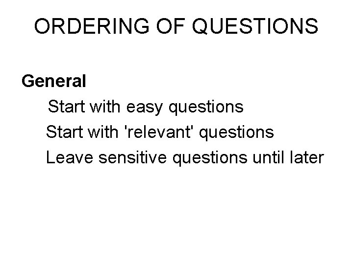 ORDERING OF QUESTIONS General Start with easy questions Start with 'relevant' questions Leave sensitive ORDERING OF QUESTIONS General Start with easy questions Start with 'relevant' questions Leave sensitive