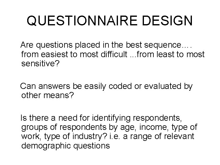 QUESTIONNAIRE DESIGN Are questions placed in the best sequence…. from easiest to most difficult. QUESTIONNAIRE DESIGN Are questions placed in the best sequence…. from easiest to most difficult.