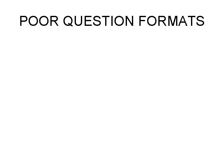 POOR QUESTION FORMATS POOR QUESTION FORMATS