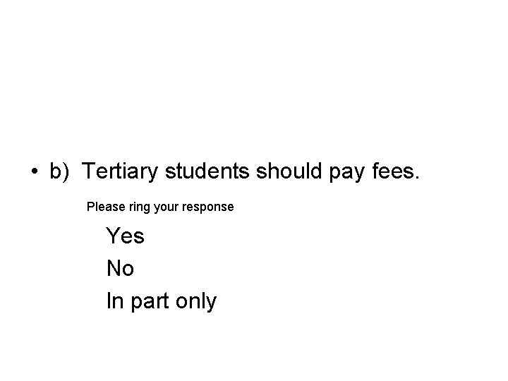 • b) Tertiary students should pay fees. Please ring your response Yes No • b) Tertiary students should pay fees. Please ring your response Yes No