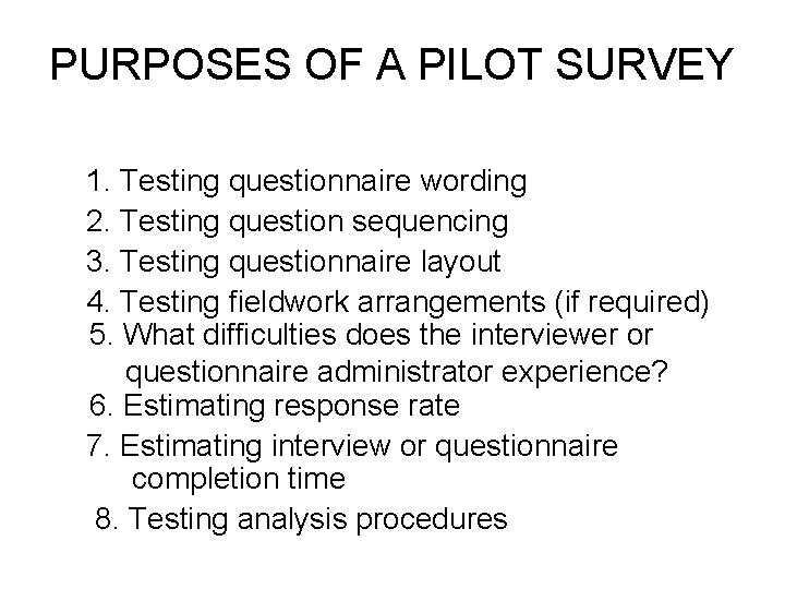 PURPOSES OF A PILOT SURVEY 1. Testing questionnaire wording 2. Testing question sequencing 3. PURPOSES OF A PILOT SURVEY 1. Testing questionnaire wording 2. Testing question sequencing 3.