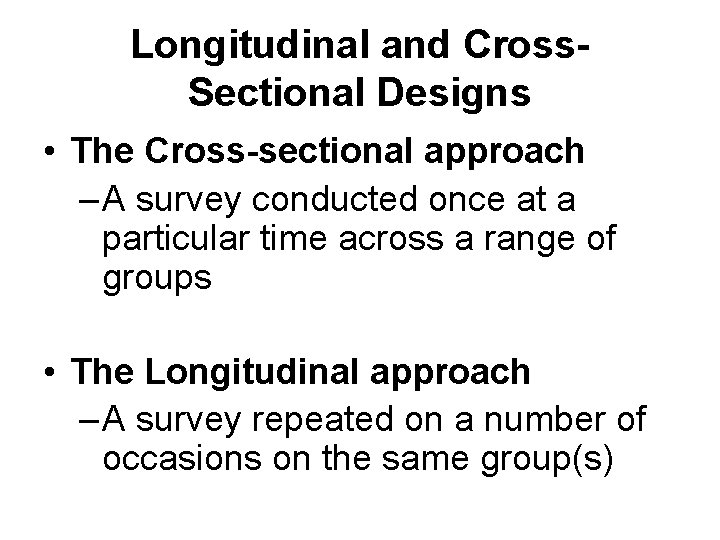 Longitudinal and Cross. Sectional Designs • The Cross-sectional approach – A survey conducted once Longitudinal and Cross. Sectional Designs • The Cross-sectional approach – A survey conducted once