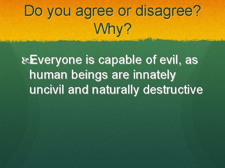 Do you agree or disagree? Why? Everyone is capable of evil, as human beings