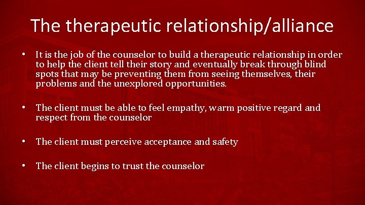 The therapeutic relationship/alliance • It is the job of the counselor to build a