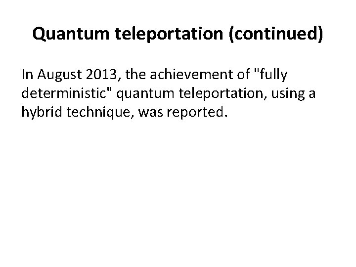 Quantum teleportation (continued) In August 2013, the achievement of "fully deterministic" quantum teleportation, using